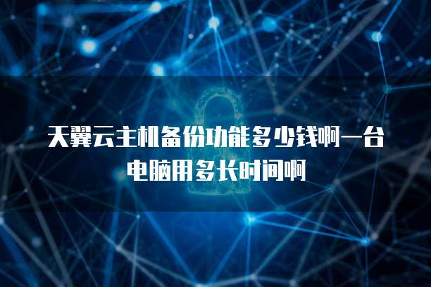 天翼云主机备份功能多少钱啊一台电脑用多长时间啊