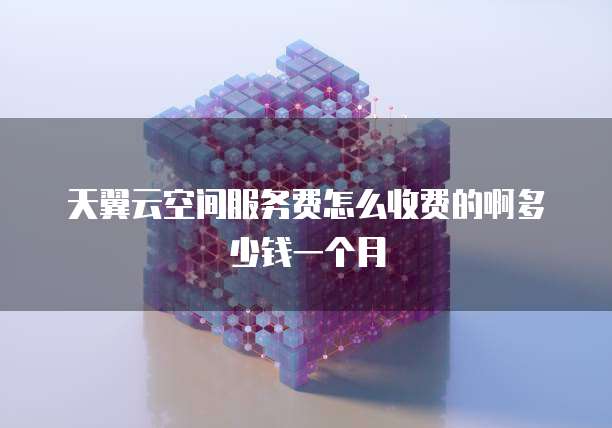 天翼云空间服务费怎么收费的啊多少钱一个月