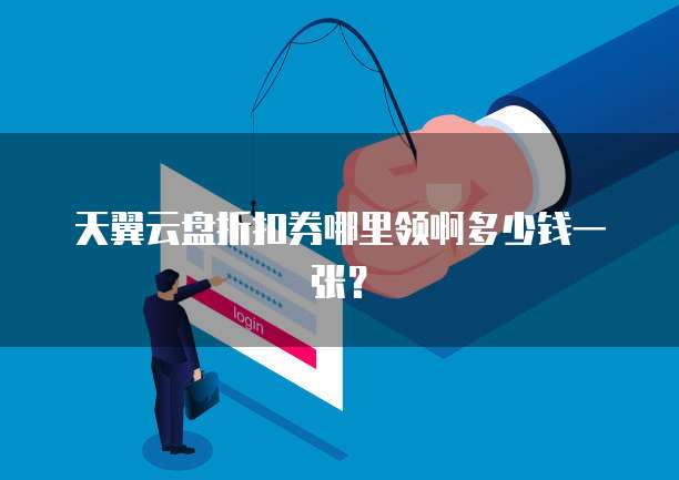 天翼云盘折扣券哪里领啊多少钱一张?
