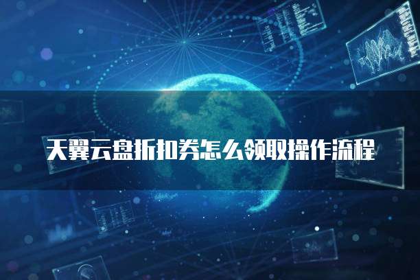 天翼云盘折扣券怎么领取操作流程