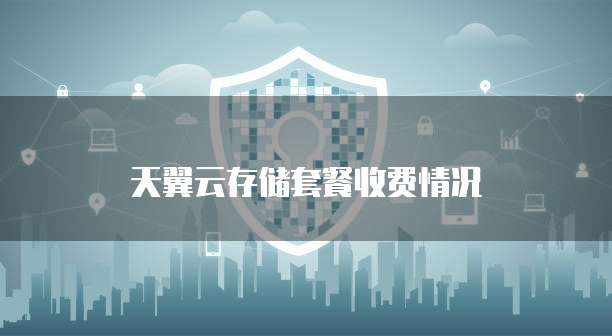 天翼云存储套餐收费情况