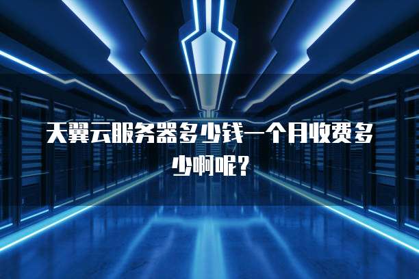 天翼云服务器多少钱一个月收费多少啊呢?