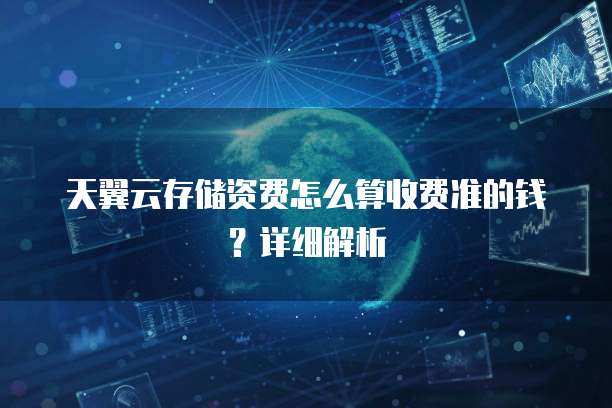 天翼云存储资费怎么算收费准的钱?详细解析