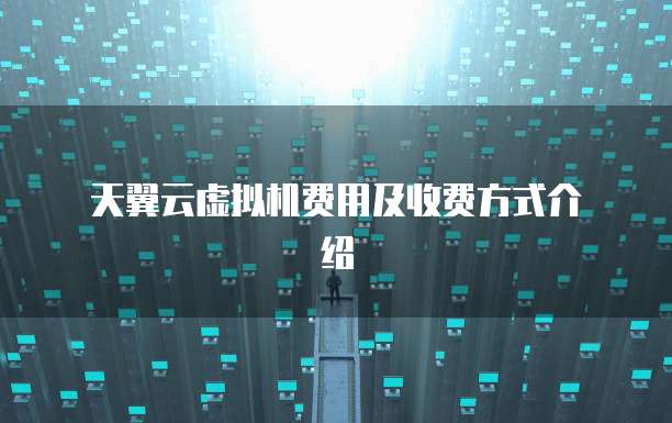  天翼云虚拟机费用及收费方式介绍