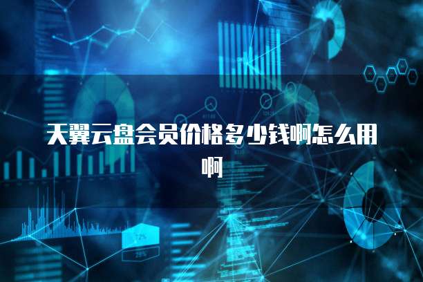 天翼云盘会员价格多少钱啊怎么用啊
