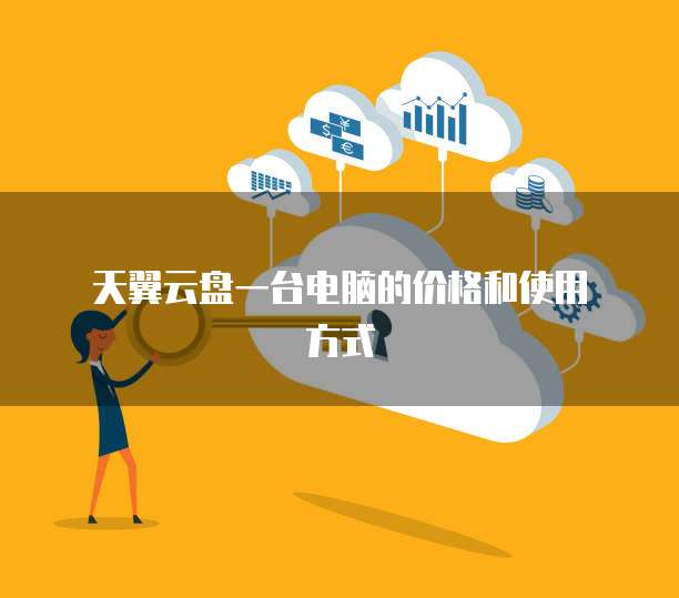  天翼云盘一台电脑的价格和使用方式