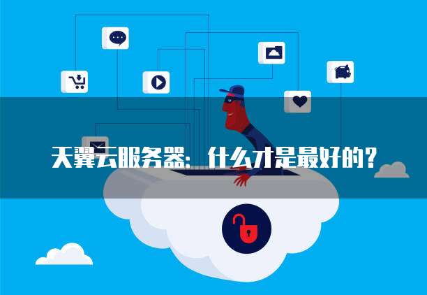 天翼云服务器:什么才是最好的?