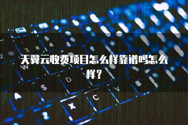 天翼云收费项目怎么样靠谱吗怎么样?