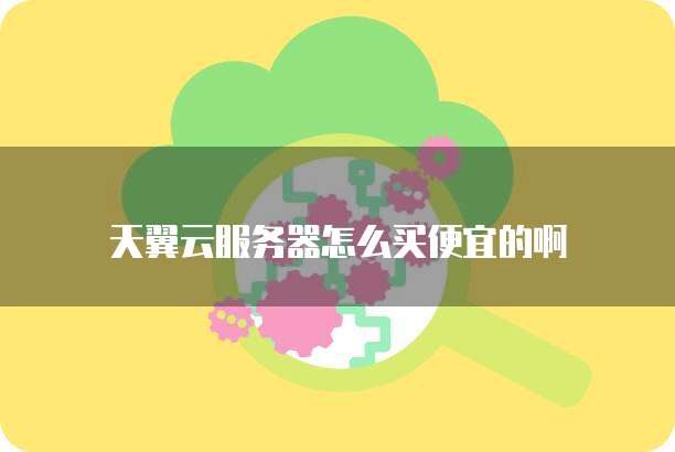 天翼云服务器怎么买便宜的啊