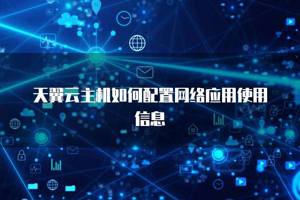 天翼云主机如何配置网络应用使用信息