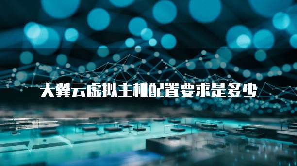 天翼云虚拟主机配置要求是多少