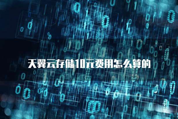 天翼云存储10元费用怎么算的