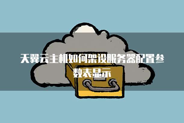天翼云主机如何架设服务器配置参数表显示