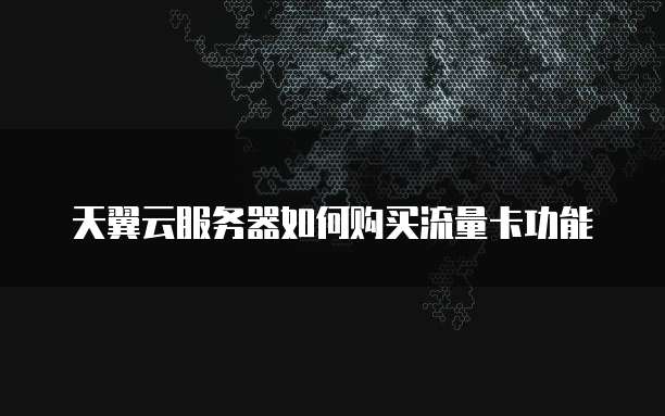 天翼云服务器如何购买流量卡功能