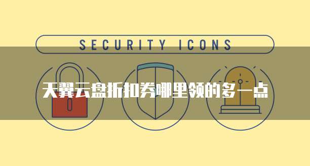 天翼云盘折扣券哪里领的多一点