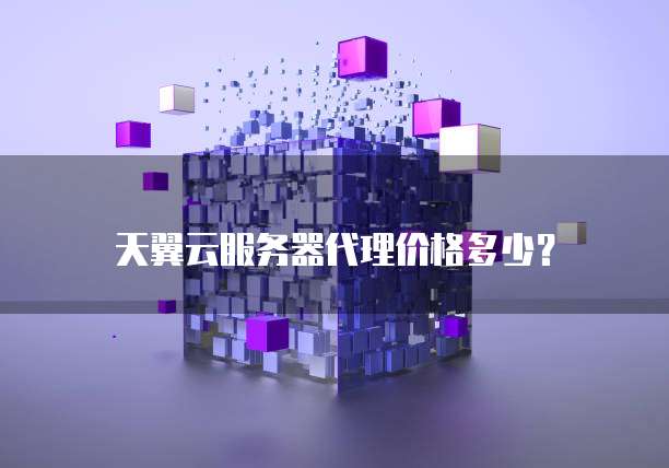 天翼云服务器代理价格多少？