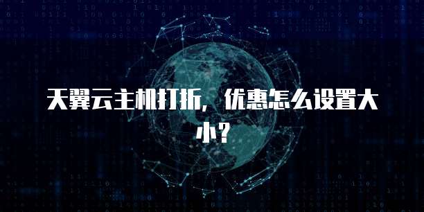 天翼云主机打折,优惠怎么设置大小?
