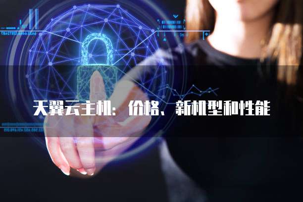 天翼云主机:价格、新机型和性能