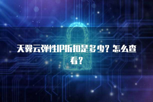 天翼云弹性IP折扣是多少?怎么查看?
