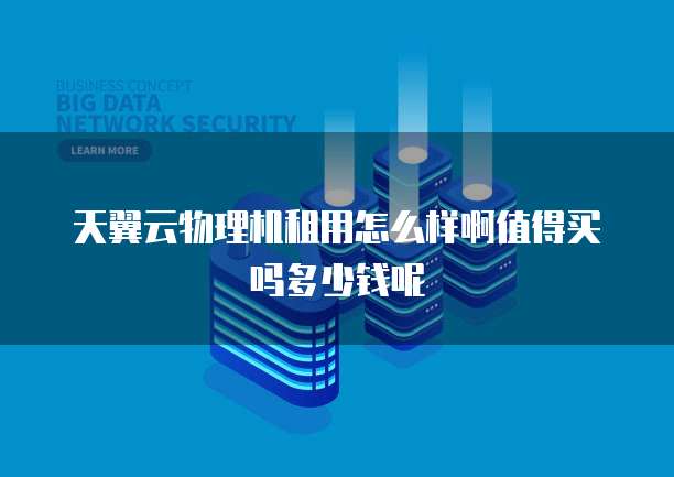 天翼云物理机租用怎么样啊值得买吗多少钱呢