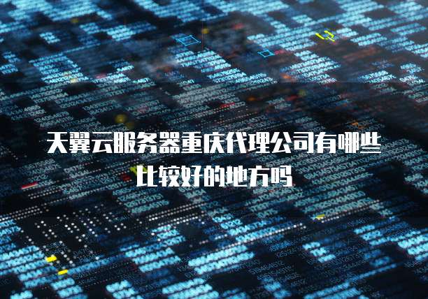 天翼云服务器重庆代理公司有哪些比较好的地方吗