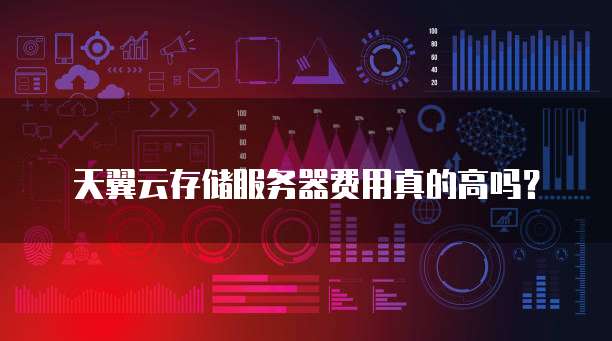 天翼云存储服务器费用真的高吗?