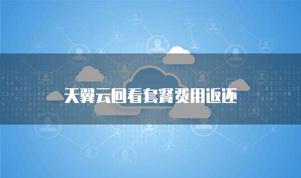 天翼云回看套餐费用返还