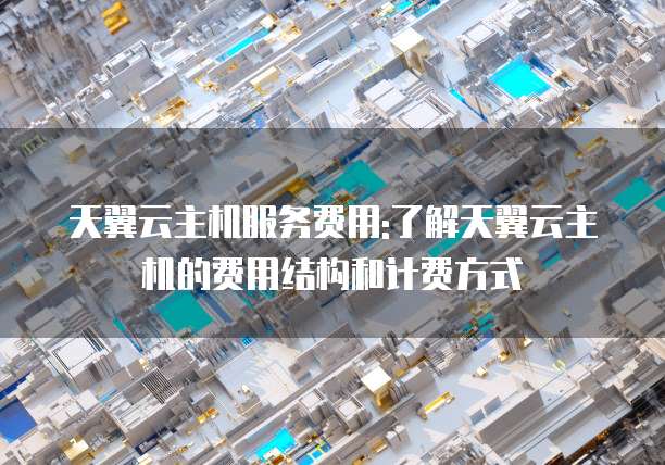 天翼云主机服务费用:了解天翼云主机的费用结构和计费方式