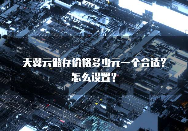 天翼云储存价格多少元一个合适?怎么设置?