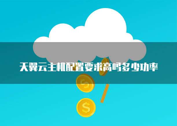 天翼云主机配置要求高吗多少功率