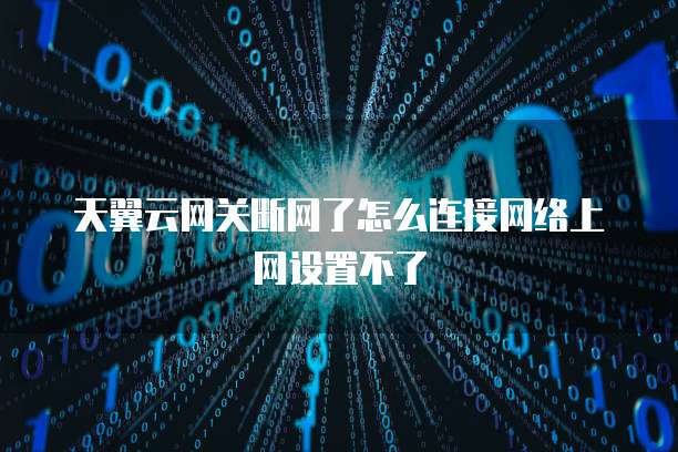 天翼云网关断网了怎么连接网络上网设置不了