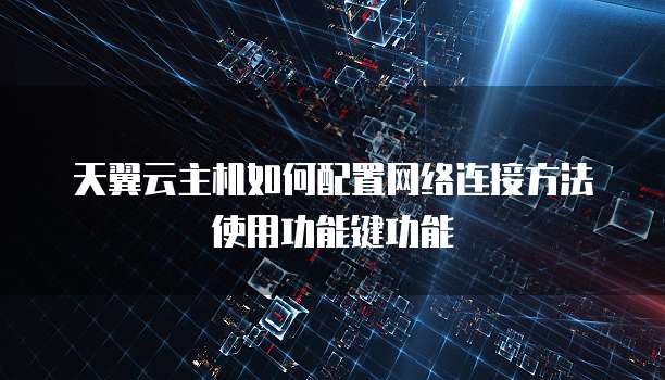 天翼云主机如何配置网络连接方法使用功能键功能