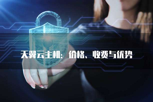 天翼云主机:价格、收费与优势