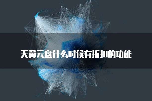 天翼云盘什么时候有折扣的功能
