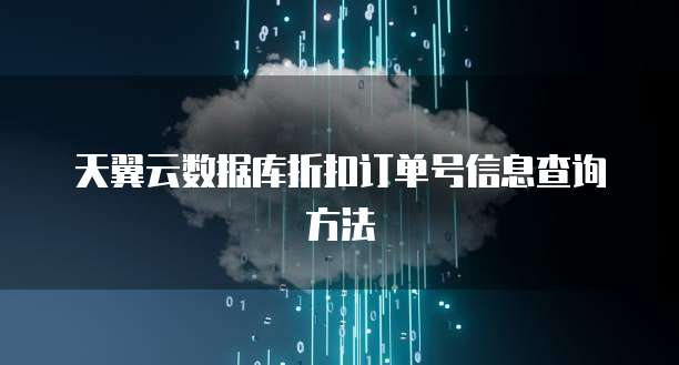 天翼云数据库折扣订单号信息查询方法
