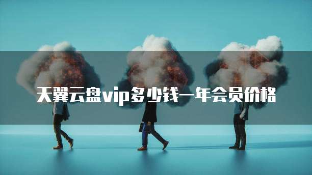 天翼云盘vip多少钱一年会员价格