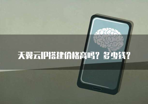 天翼云IP搭建价格高吗?多少钱?