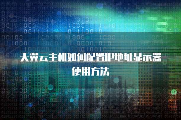 天翼云主机如何配置IP地址显示器使用方法