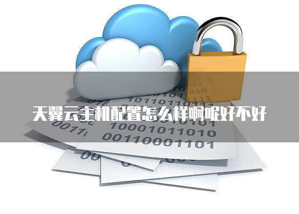 天翼云主机配置怎么样啊呢好不好