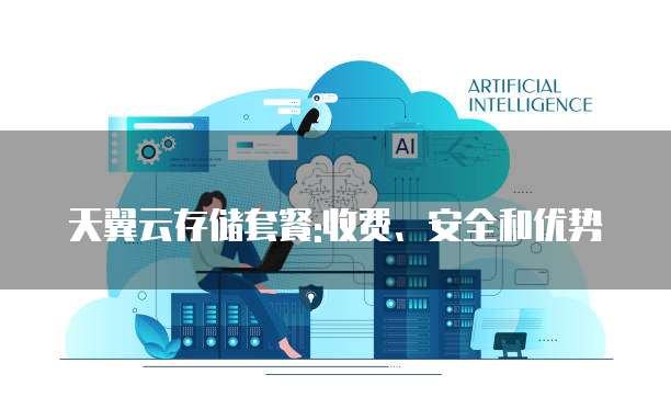 天翼云存储套餐:收费、安全和优势