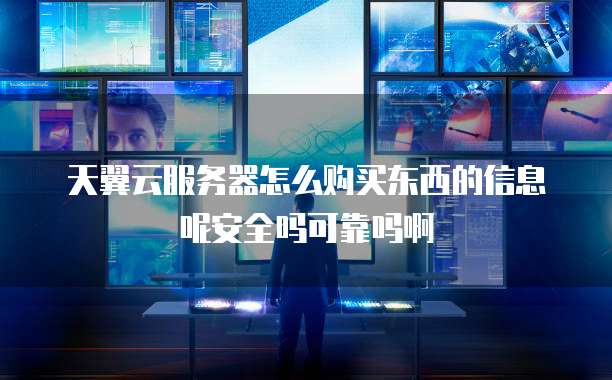 天翼云服务器怎么购买东西的信息呢安全吗可靠吗啊