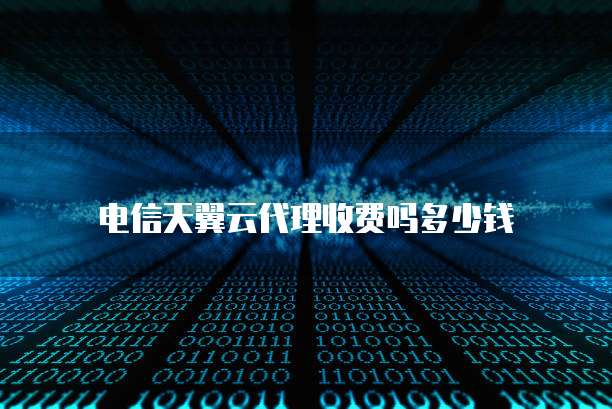 电信天翼云代理收费吗多少钱