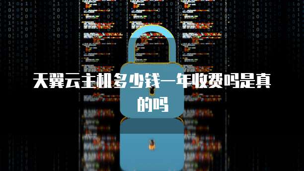 天翼云主机多少钱一年收费吗是真的吗