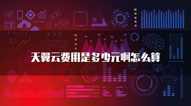 天翼云费用是多少元啊怎么算