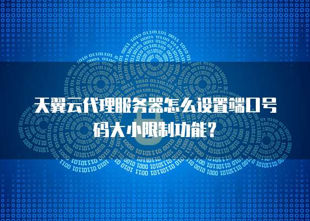 天翼云代理服务器怎么设置端口号码大小限制功能?