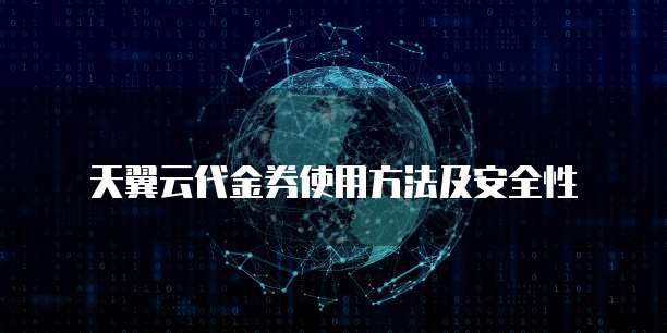 天翼云代金券使用方法及安全性
