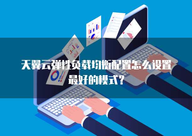 天翼云弹性负载均衡配置怎么设置最好的模式?