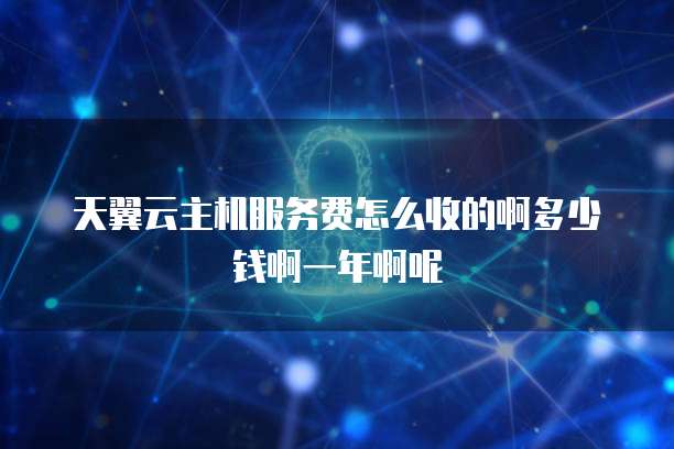 天翼云主机服务费怎么收的啊多少钱啊一年啊呢
