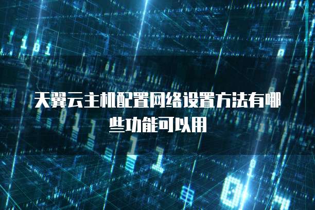 天翼云主机配置网络设置方法有哪些功能可以用