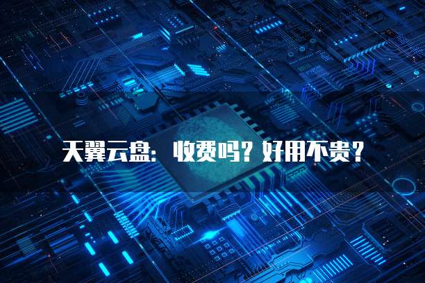 天翼云盘：收费吗？好用不贵？